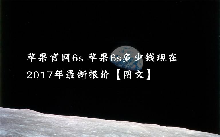 苹果官网6s 苹果6s多少钱现在 2017年最新报价【图文】