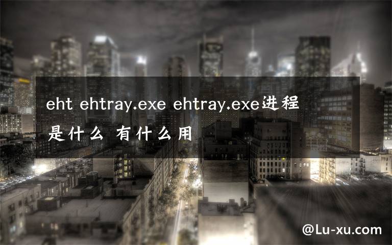 eht ehtray.exe ehtray.exe进程是什么 有什么用