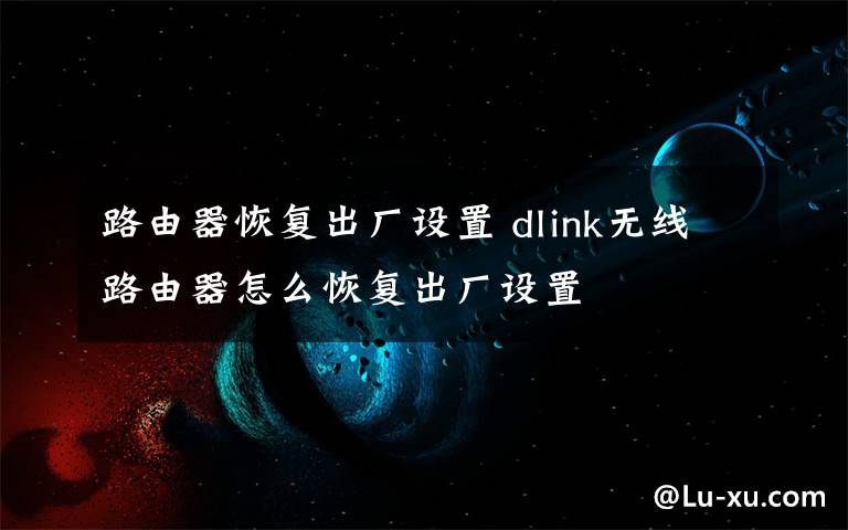 路由器恢复出厂设置 dlink无线路由器怎么恢复出厂设置