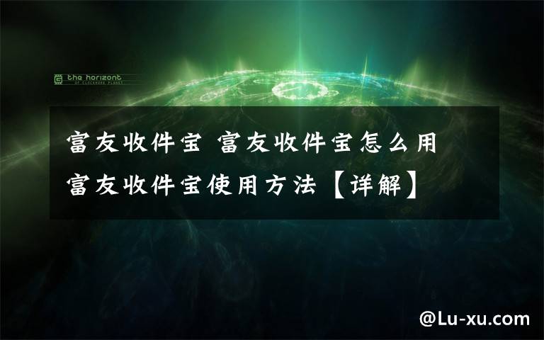 富友收件宝 富友收件宝怎么用 富友收件宝使用方法【详解】