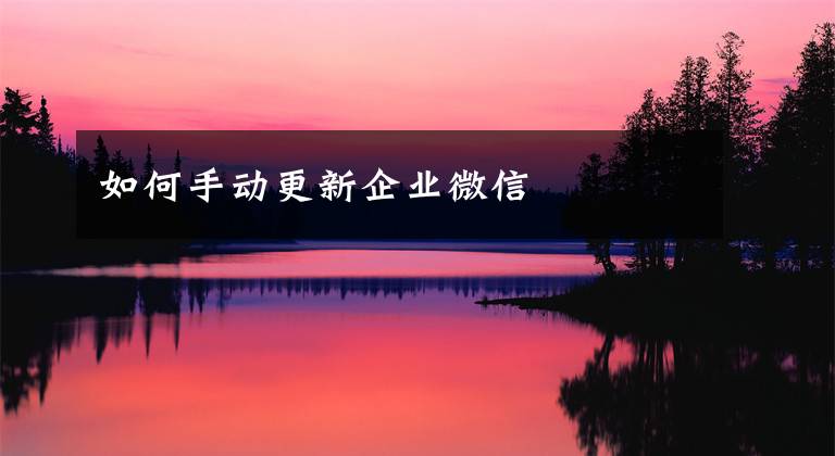 如何手动更新企业微信