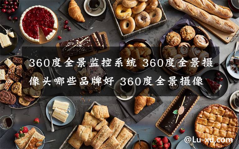 360度全景监控系统 360度全景摄像头哪些品牌好 360度全景摄像头好品牌推荐【详解】