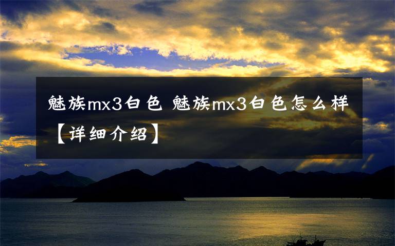 魅族mx3白色 魅族mx3白色怎么样【详细介绍】