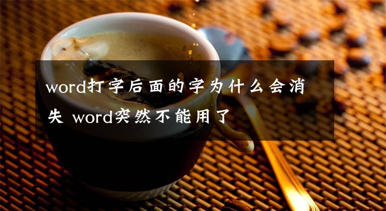 word打字后面的字为什么会消失 word突然不能用了