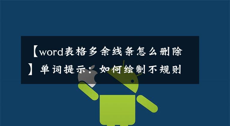 【word表格多余线条怎么删除】单词提示：如何绘制不规则形状？