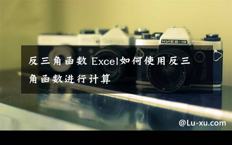 反三角函数 Excel如何使用反三角函数进行计算