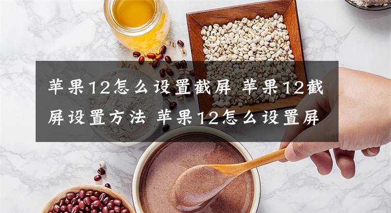 苹果12怎么设置截屏 苹果12截屏设置方法 苹果12怎么设置屏幕截屏