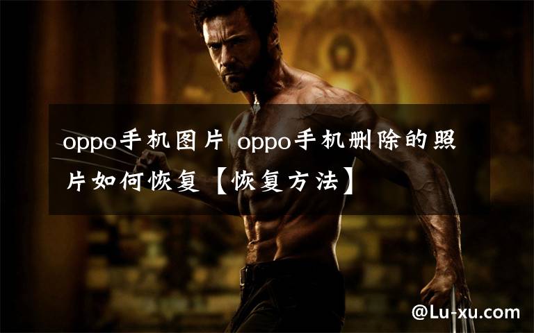 oppo手机图片 oppo手机删除的照片如何恢复【恢复方法】