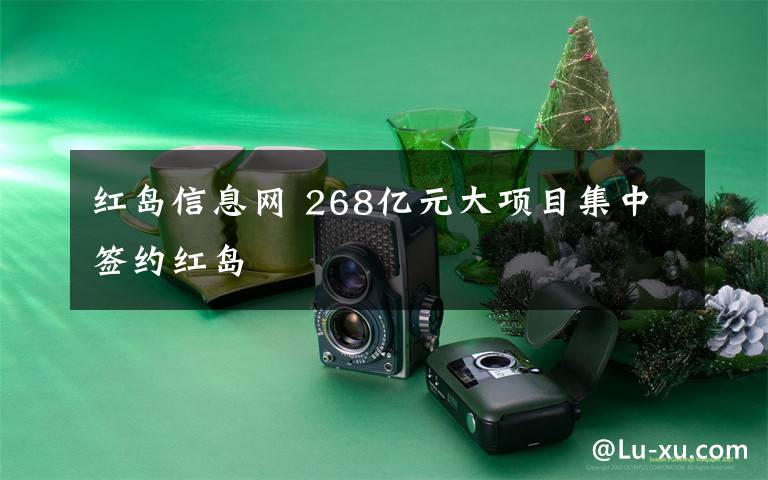 红岛信息网 268亿元大项目集中签约红岛