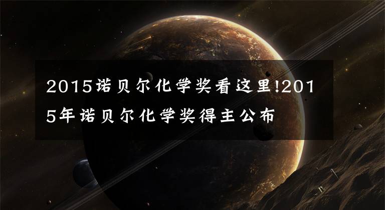 2015诺贝尔化学奖看这里!2015年诺贝尔化学奖得主公布