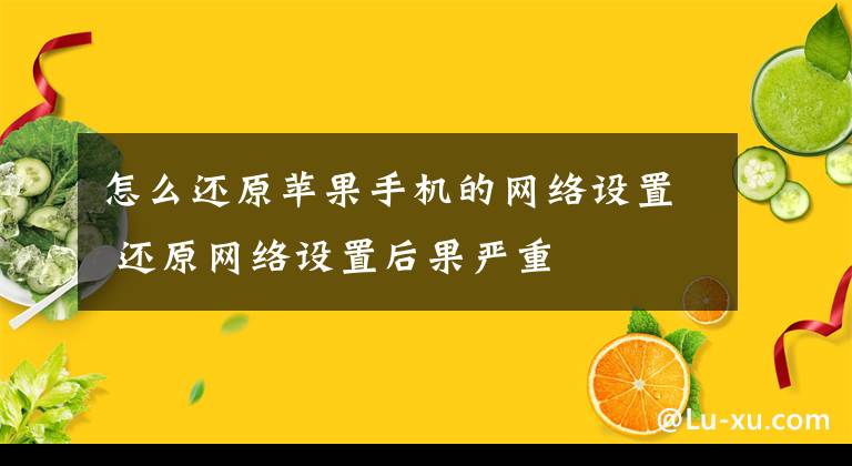 怎么还原苹果手机的网络设置 还原网络设置后果严重