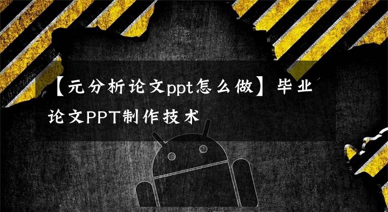 【元分析论文ppt怎么做】毕业论文PPT制作技术