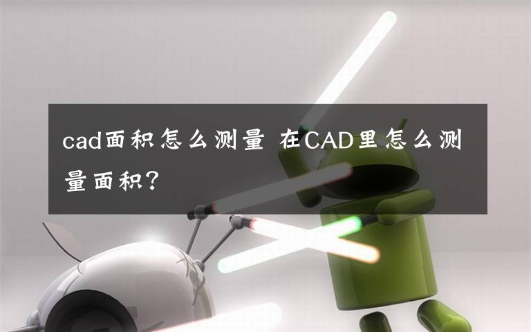 cad面积怎么测量 在CAD里怎么测量面积？