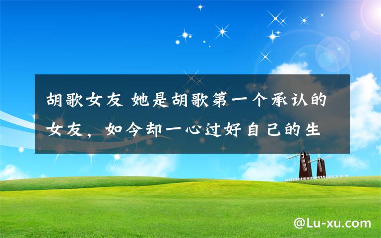 胡歌女友 她是胡歌第一个承认的女友，如今却一心过好自己的生活