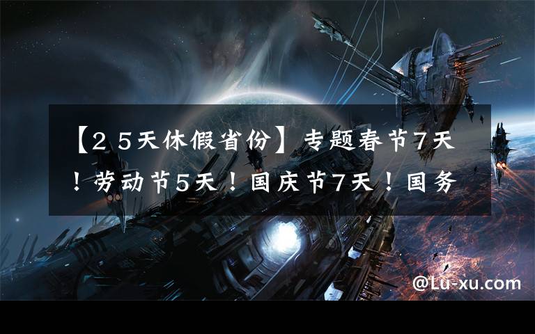 【2 5天休假省份】专题春节7天！劳动节5天！国庆节7天！国务院办公厅发布2022年部分节假日安排