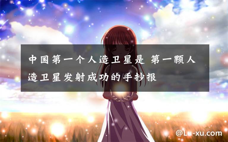 中国第一个人造卫星是 第一颗人造卫星发射成功的手抄报