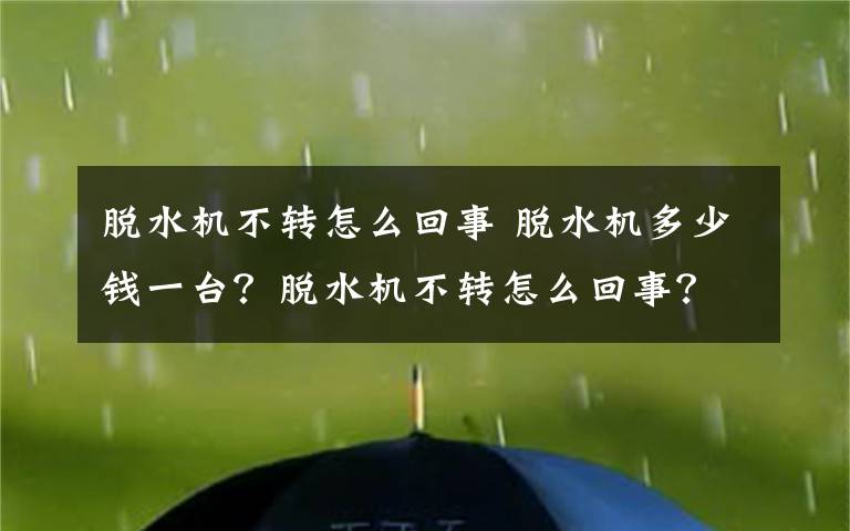脱水机不转怎么回事 脱水机多少钱一台？脱水机不转怎么回事？