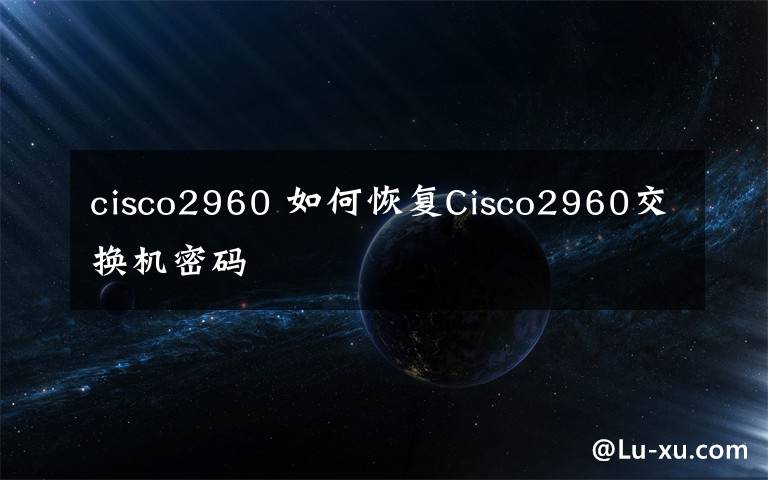 cisco2960 如何恢复Cisco2960交换机密码