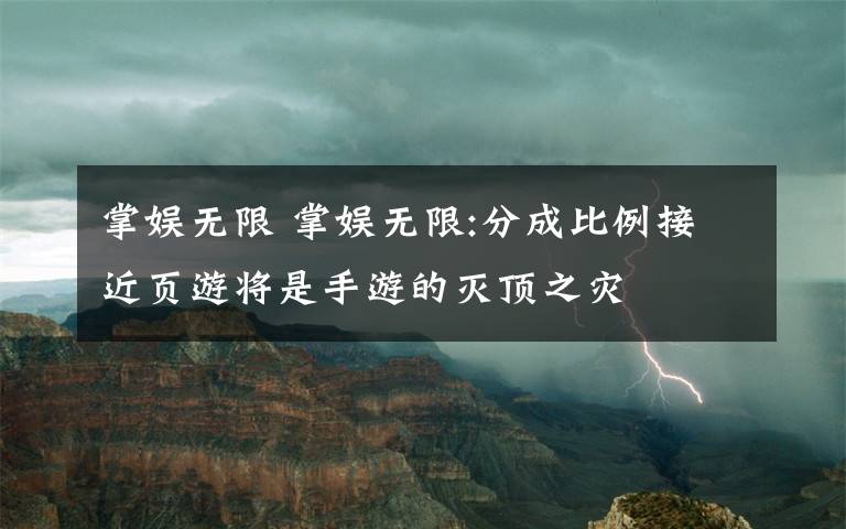 掌娱无限 掌娱无限:分成比例接近页游将是手游的灭顶之灾