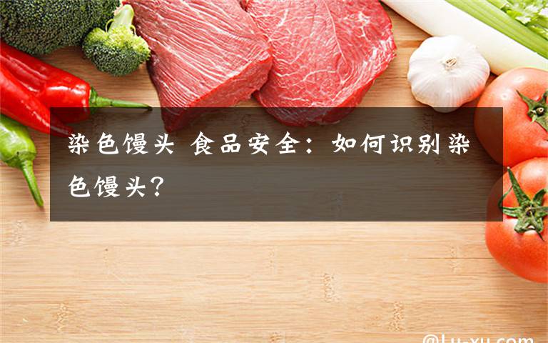 染色馒头 食品安全：如何识别染色馒头？