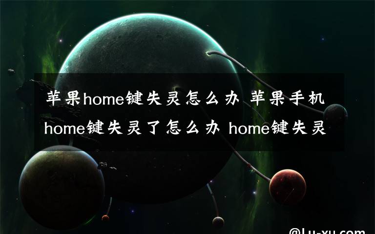 苹果home键失灵怎么办 苹果手机home键失灵了怎么办 home键失灵了解决方法