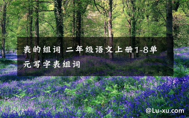 表的组词 二年级语文上册1-8单元写字表组词