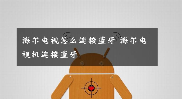 海尔电视怎么连接蓝牙 海尔电视机连接蓝牙