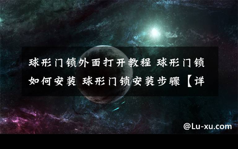 球形门锁外面打开教程 球形门锁如何安装 球形门锁安装步骤【详细介绍】