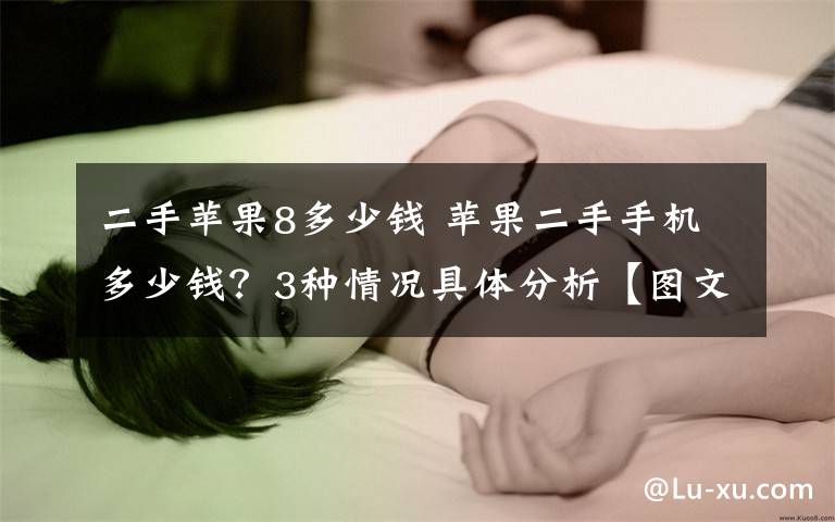 二手苹果8多少钱 苹果二手手机多少钱？3种情况具体分析【图文分析】