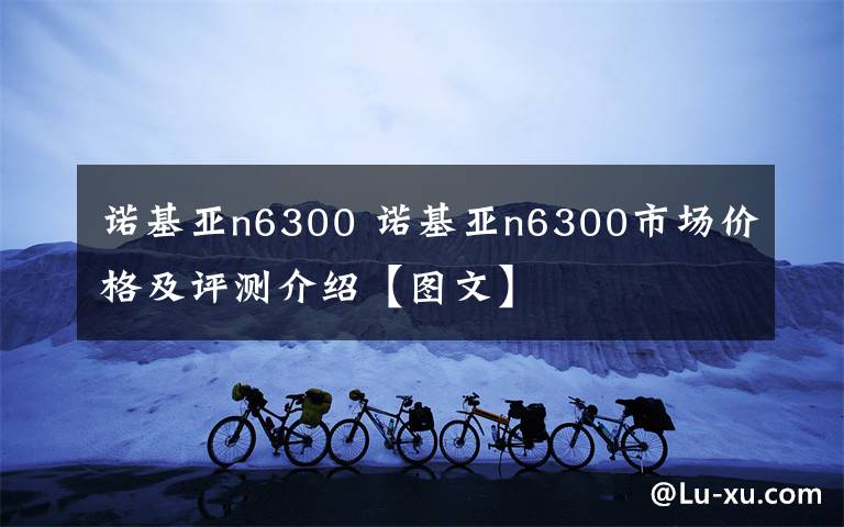 诺基亚n6300 诺基亚n6300市场价格及评测介绍【图文】