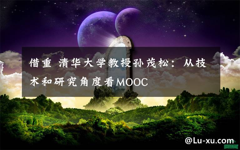 借重 清华大学教授孙茂松：从技术和研究角度看MOOC