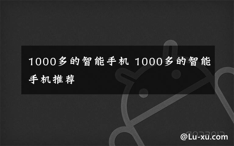 1000多的智能手机 1000多的智能手机推荐