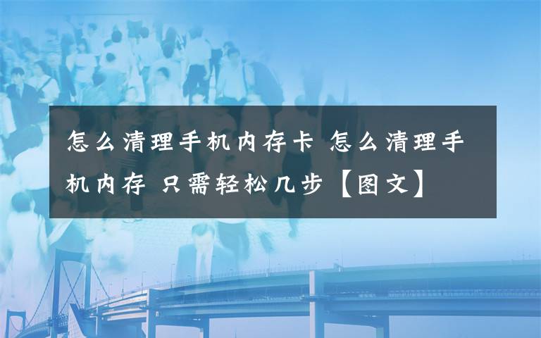 怎么清理手机内存卡 怎么清理手机内存 只需轻松几步【图文】