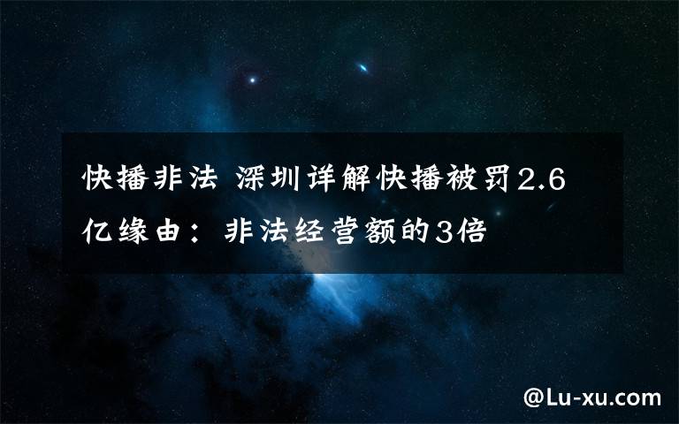 快播非法 深圳详解快播被罚2.6亿缘由：非法经营额的3倍