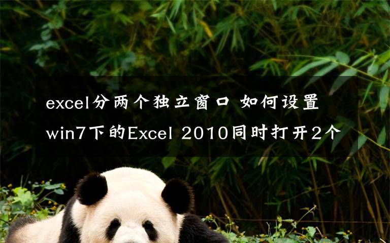 excel分两个独立窗口 如何设置win7下的Excel 2010同时打开2个或多个独立窗口