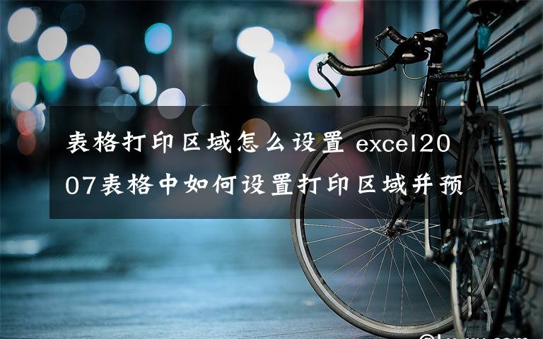 表格打印区域怎么设置 excel2007表格中如何设置打印区域并预览