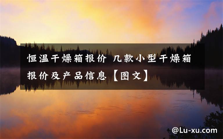 恒温干燥箱报价 几款小型干燥箱报价及产品信息【图文】