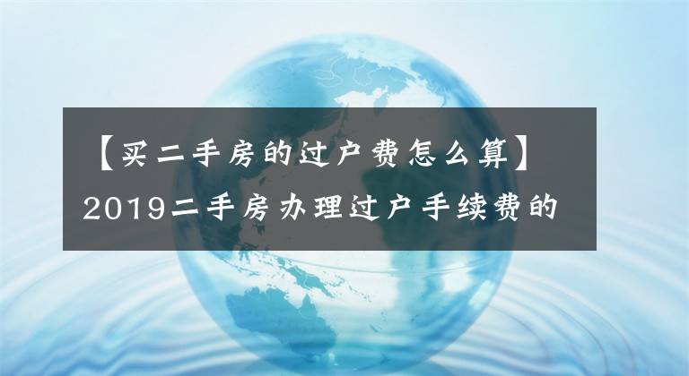 【买二手房的过户费怎么算】2019二手房办理过户手续费的规定