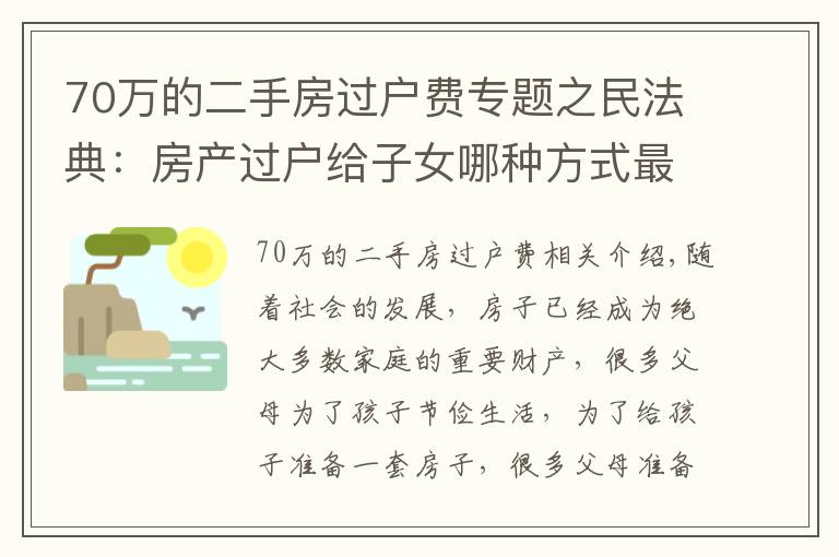 70万的二手房过户费专题之民法典：房产过户给子女哪种方式最划算？