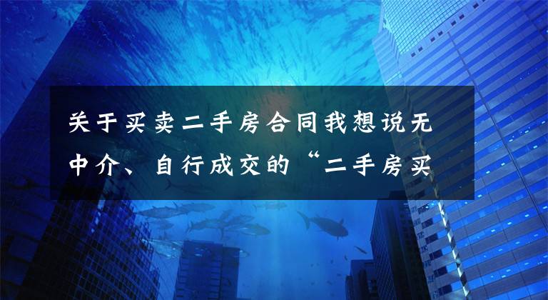 关于买卖二手房合同我想说无中介、自行成交的“二手房买卖合同”模板，很实用。