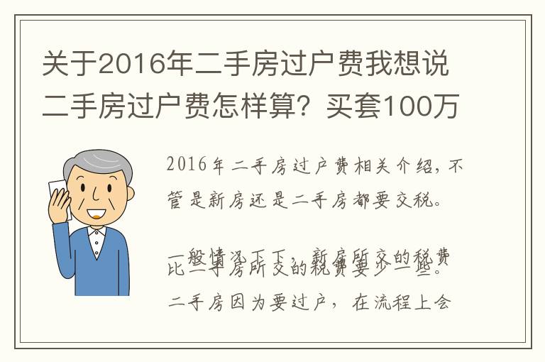 关于2016年二手房过户费我想说二手房过户费怎样算？买套100万的二手房，需要承担多少过户费？