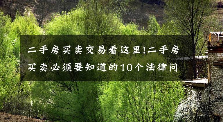 二手房买卖交易看这里!二手房买卖必须要知道的10个法律问题和交易流程！