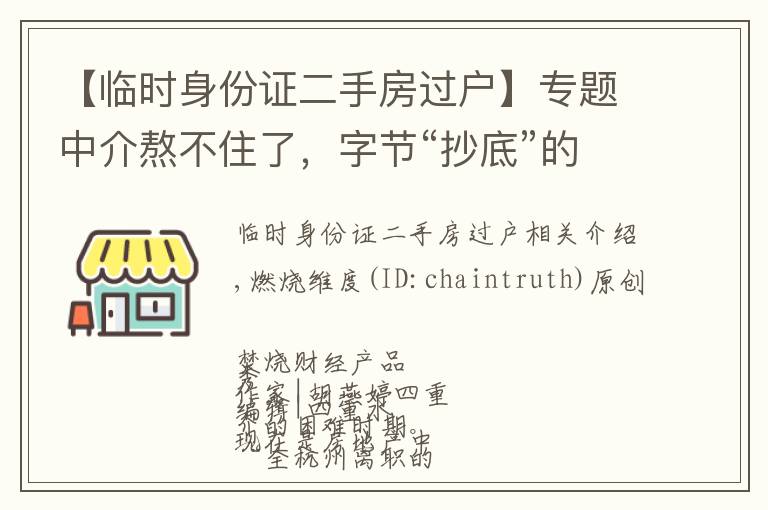 【临时身份证二手房过户】专题中介熬不住了，字节“抄底”的好时机来了？