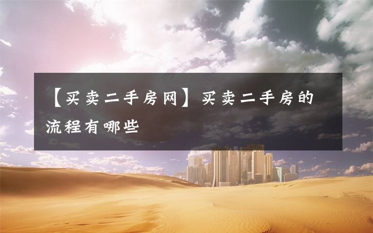 【买卖二手房网】买卖二手房的流程有哪些