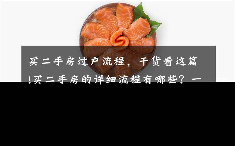 买二手房过户流程，干货看这篇!买二手房的详细流程有哪些？一个都不能少