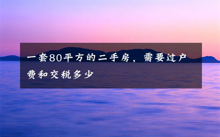 一套80平方的二手房，需要过户费和交税多少