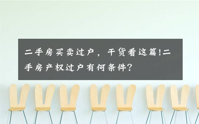 二手房买卖过户，干货看这篇!二手房产权过户有何条件？