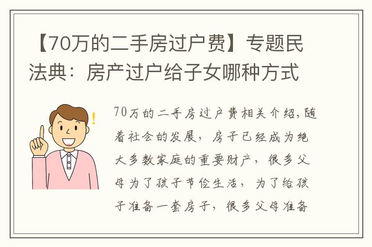 【70万的二手房过户费】专题民法典：房产过户给子女哪种方式最划算？