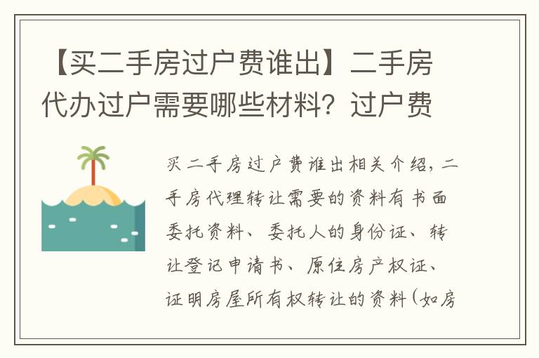 【买二手房过户费谁出】二手房代办过户需要哪些材料？过户费主要有哪些？