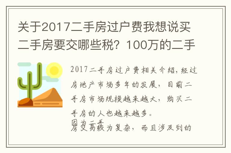 关于2017二手房过户费我想说买二手房要交哪些税？100万的二手房需要多少过户费？